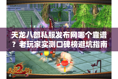天龙八部私服发布网哪个靠谱？老玩家实测口碑榜避坑指南