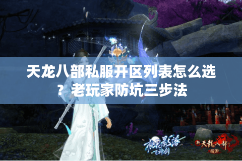天龙八部私服开区列表怎么选？老玩家防坑三步法