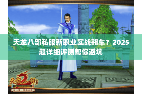 天龙八部私服新职业实战翻车？2025超详细评测帮你避坑