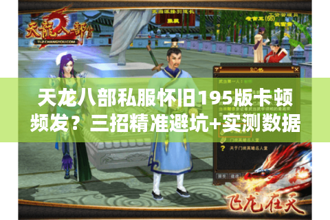天龙八部私服怀旧195版卡顿频发？三招精准避坑+实测数据曝光