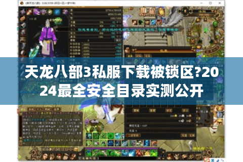 天龙八部3私服下载被锁区?2024最全安全目录实测公开