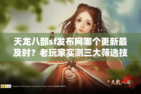 天龙八部sf发布网哪个更新最及时？老玩家实测三大筛选技巧
