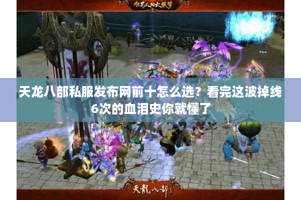 天龙八部私服发布网前十怎么选？看完这波掉线6次的血泪史你就懂了