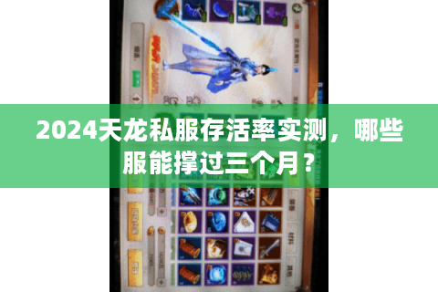 2024天龙私服存活率实测，哪些服能撑过三个月？