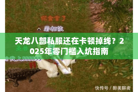 天龙八部私服还在卡顿掉线？2025年零门槛入坑指南