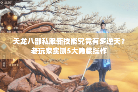 天龙八部私服新技能究竟有多逆天？老玩家实测5大隐藏操作