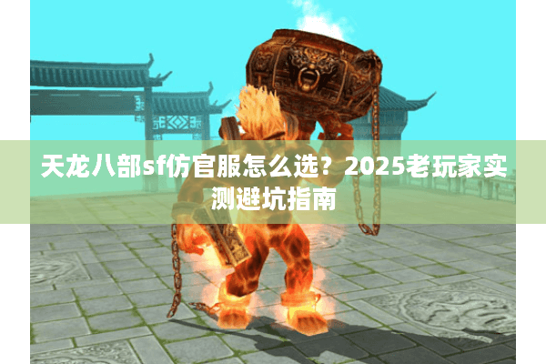 天龙八部sf仿官服怎么选？2025老玩家实测避坑指南