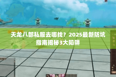 天龙八部私服去哪找？2025最新防坑指南揭秘3大陷阱