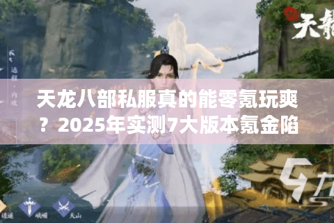 天龙八部私服真的能零氪玩爽?2025年实测7大版本氪金陷阱全拆解 天龙八部私服真的能零氪玩爽?2025年实测7大版本氪金陷阱全拆解