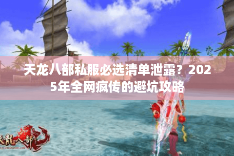 天龙八部私服必选清单泄露？2025年全网疯传的避坑攻略
