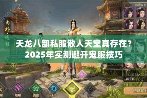 天龙八部私服散人天堂真存在?2025年实测避开鬼服技巧 天龙八部私服散人天堂真存在?2025年实测避开鬼服技巧