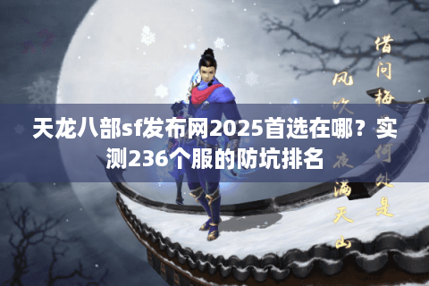 天龙八部sf发布网2025首选在哪？实测236个服的防坑排名