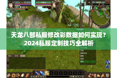 天龙八部私服修改彩数据如何实现？2024私服定制技巧全解析