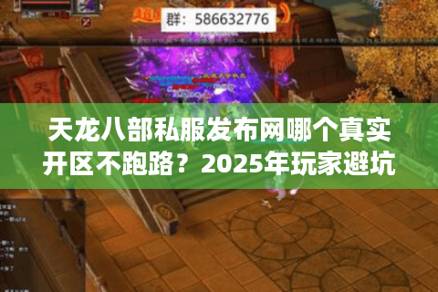 天龙八部私服发布网哪个真实开区不跑路？2025年玩家避坑三步法