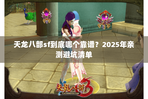 天龙八部sf到底哪个靠谱？2025年亲测避坑清单