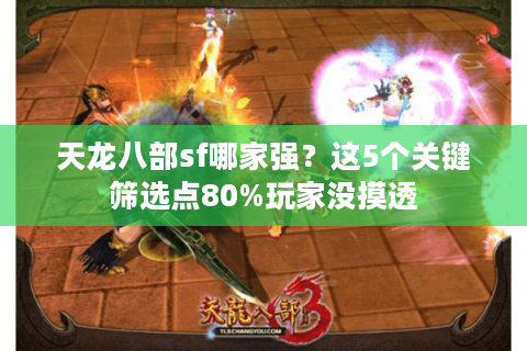 天龙八部sf哪家强？这5个关键筛选点80%玩家没摸透