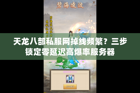 天龙八部私服网掉线频繁？三步锁定零延迟高爆率服务器