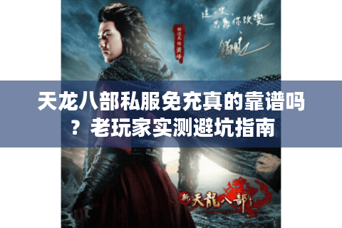 天龙八部私服免充真的靠谱吗？老玩家实测避坑指南