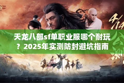 天龙八部sf单职业服哪个耐玩？2025年实测防封避坑指南
