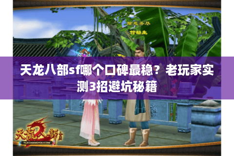 天龙八部sf哪个口碑最稳？老玩家实测3招避坑秘籍