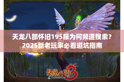 天龙八部怀旧195服为何频遭搜索？2025新老玩家必看避坑指南