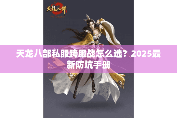 天龙八部私服跨服战怎么选？2025最新防坑手册