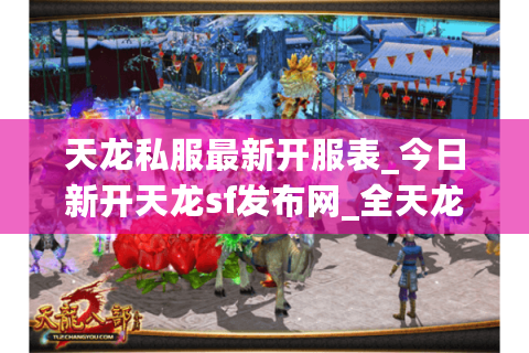 天龙私服最新开服表_今日新开天龙sf发布网_全天龙私服资源大全