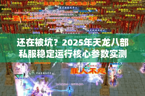 还在被坑？2025年天龙八部私服稳定运行核心参数实测