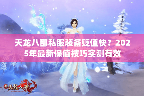 天龙八部私服装备贬值快？2025年最新保值技巧实测有效