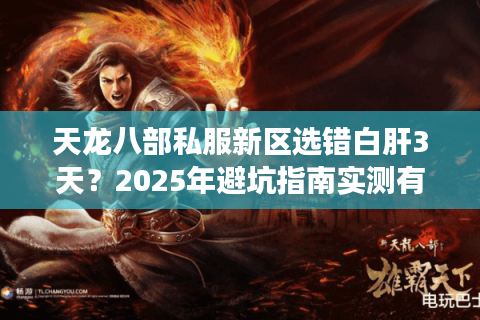 天龙八部私服新区选错白肝3天?2025年避坑指南实测有效 天龙八部私服新区选错白肝3天?2025年避坑指南实测有效