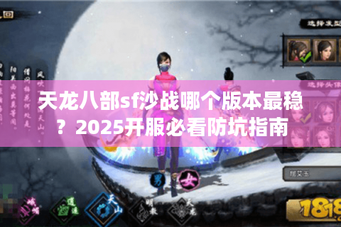 天龙八部sf沙战哪个版本最稳？2025开服必看防坑指南