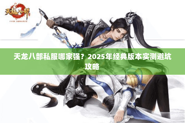 天龙八部私服哪家强？2025年经典版本实测避坑攻略