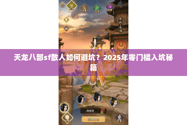 天龙八部sf散人如何避坑？2025年零门槛入坑秘籍