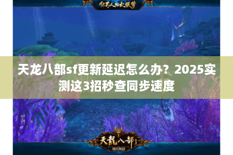 天龙八部sf更新延迟怎么办？2025实测这3招秒查同步速度