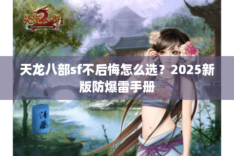 天龙八部sf不后悔怎么选？2025新版防爆雷手册