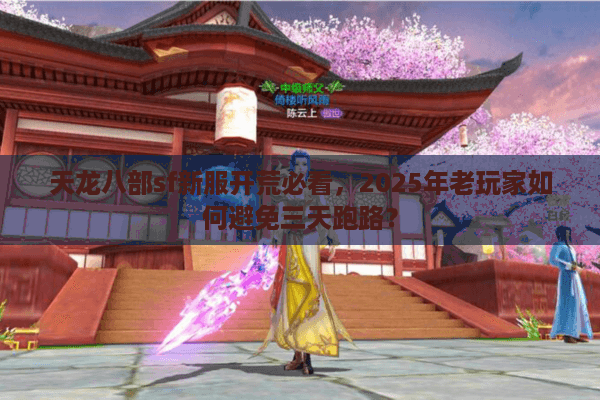天龙八部sf新服开荒必看，2025年老玩家如何避免三天跑路？