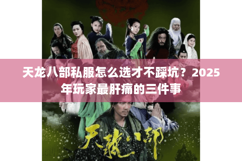 天龙八部私服怎么选才不踩坑？2025年玩家最肝痛的三件事