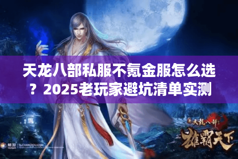 天龙八部私服不氪金服怎么选？2025老玩家避坑清单实测