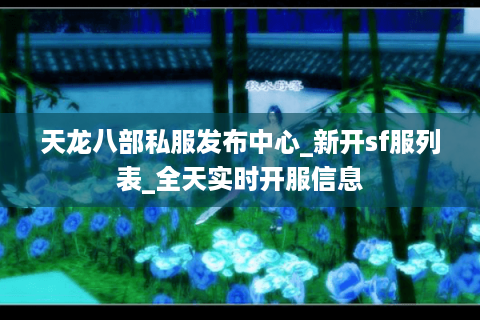 天龙八部私服发布中心_新开sf服列表_全天实时开服信息