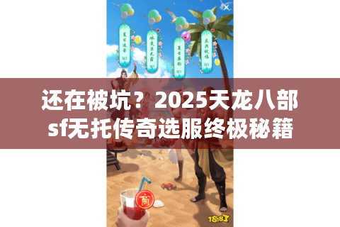 还在被坑？2025天龙八部sf无托传奇选服终极秘籍