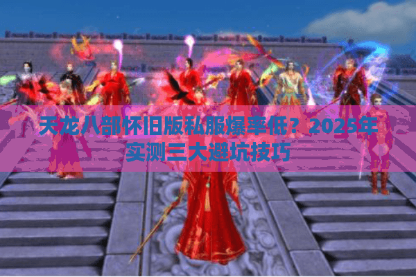 天龙八部怀旧版私服爆率低？2025年实测三大避坑技巧