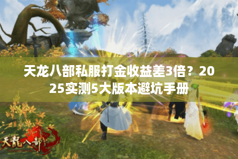 天龙八部私服打金收益差3倍？2025实测5大版本避坑手册