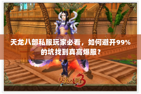 天龙八部私服玩家必看，如何避开99%的坑找到真高爆服？