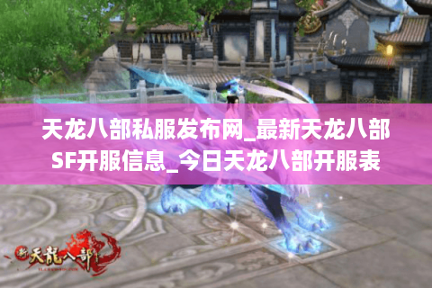 天龙八部私服发布网_最新天龙八部SF开服信息_今日天龙八部开服表