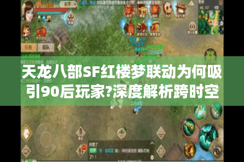 天龙八部SF红楼梦联动为何吸引90后玩家?深度解析跨时空武侠体验