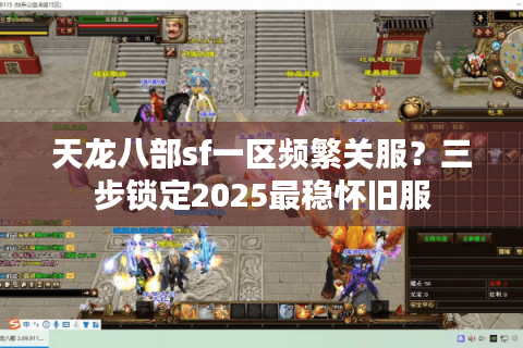 天龙八部sf一区频繁关服？三步锁定2025最稳怀旧服