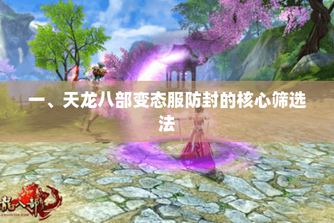 一、天龙八部变态服防封的核心筛选法