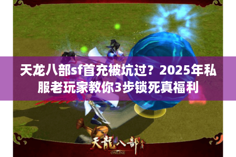 天龙八部sf首充被坑过？2025年私服老玩家教你3步锁死真福利