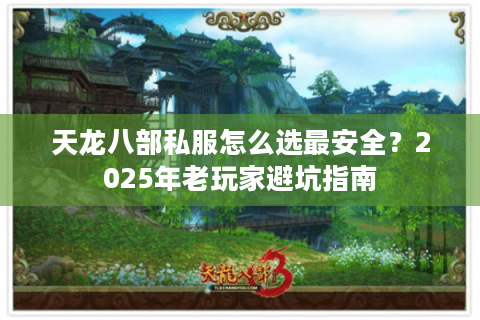 天龙八部私服怎么选最安全？2025年老玩家避坑指南