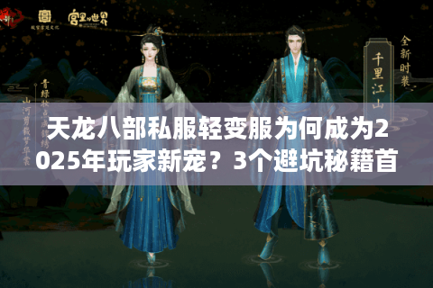 天龙八部私服轻变服为何成为2025年玩家新宠？3个避坑秘籍首次公开
